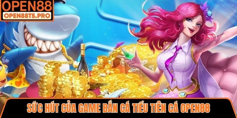 Sức hút của game Bắn Cá Tiểu Tiên Cá OPEN88